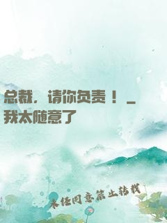 总裁，请你负责 ！
